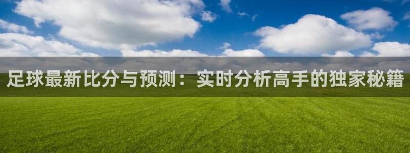 足球最新比分与预测：实时分析高手的独家秘籍