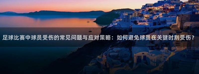  足球比赛中球员受伤的常见问题与应对策略：如何避免球员在关键时