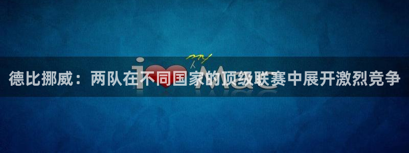  德比挪威：两队在不同国家的顶级联赛中展开激烈竞争