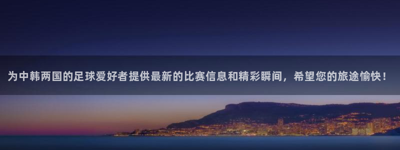  为中韩两国的足球爱好者提供最新的比赛信息和精彩瞬间，希望您的