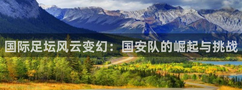  国际足坛风云变幻：国安队的崛起与挑战