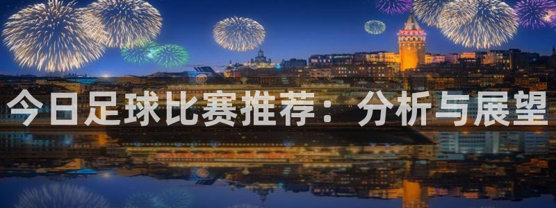 今日足球比赛推荐：分析与展望