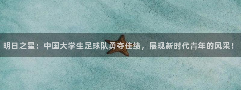 明日之星：中国大学生足球队勇夺佳绩，展现新时代青年的风采！