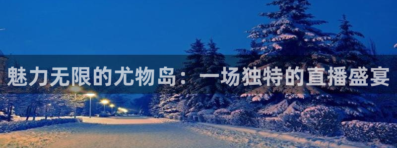 球神直播nba：魅力无限的尤物岛：一场独特的直播盛宴